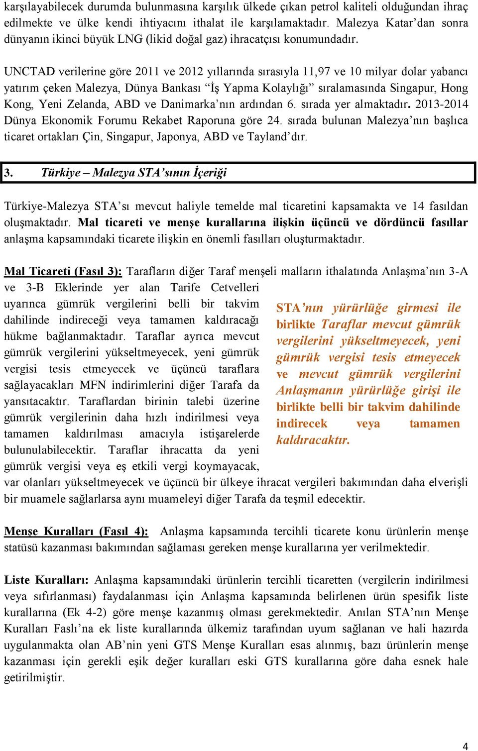 UNCTAD verilerine göre 2011 ve 2012 yıllarında sırasıyla 11,97 ve 10 milyar dolar yabancı yatırım çeken Malezya, Dünya Bankası İş Yapma Kolaylığı sıralamasında Singapur, Hong Kong, Yeni Zelanda, ABD