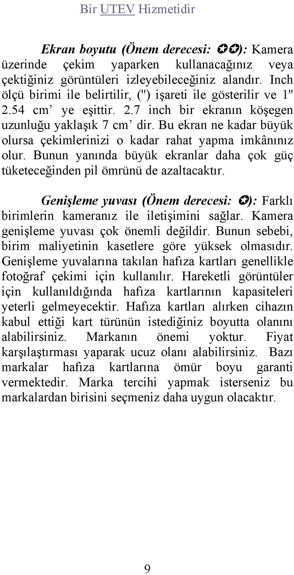 Bu ekran ne kadar büyük olursa çekimlerinizi o kadar rahat yapma imkânınız olur. Bunun yanında büyük ekranlar daha çok güç tüketeceğinden pil ömrünü de azaltacaktır.