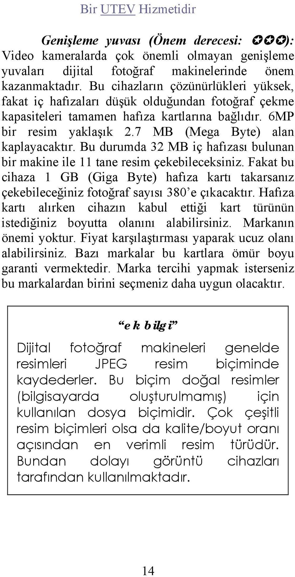 Bu durumda 32 MB iç hafızası bulunan bir makine ile 11 tane resim çekebileceksiniz. Fakat bu cihaza 1 GB (Giga Byte) hafıza kartı takarsanız çekebileceğiniz fotoğraf sayısı 380 e çıkacaktır.