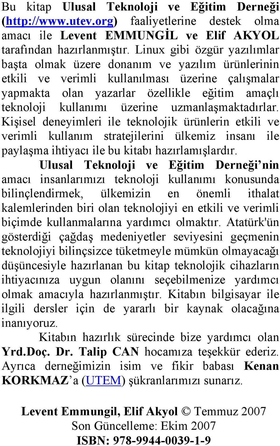 üzerine uzmanlaşmaktadırlar. Kişisel deneyimleri ile teknolojik ürünlerin etkili ve verimli kullanım stratejilerini ülkemiz insanı ile paylaşma ihtiyacı ile bu kitabı hazırlamışlardır.