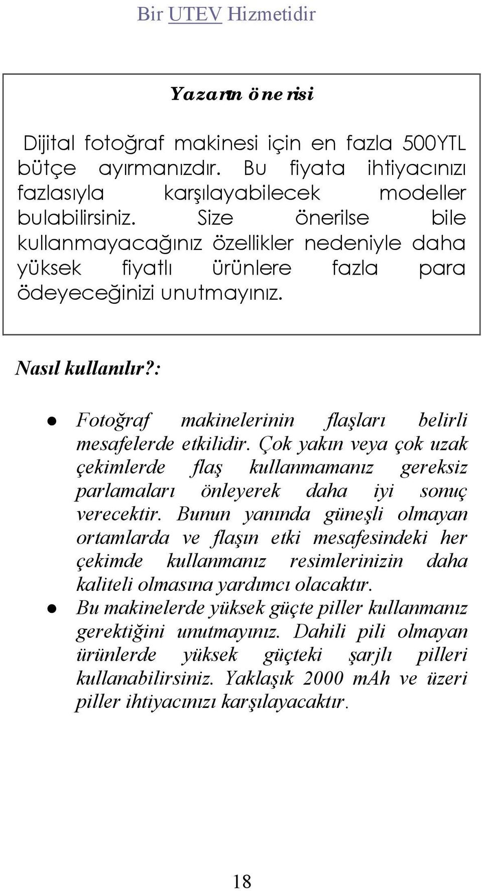 : Fotoğraf makinelerinin flaşları belirli mesafelerde etkilidir. Çok yakın veya çok uzak çekimlerde flaş kullanmamanız gereksiz parlamaları önleyerek daha iyi sonuç verecektir.