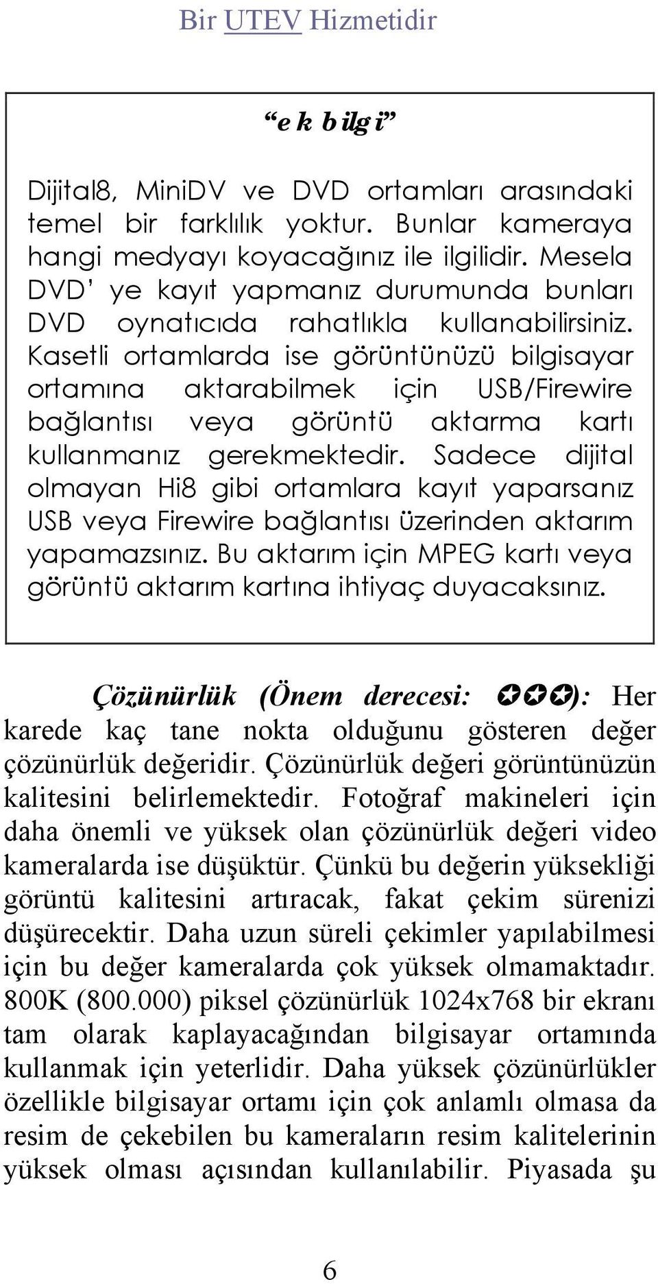 Kasetli ortamlarda ise görüntünüzü bilgisayar ortamına aktarabilmek için USB/Firewire bağlantısı veya görüntü aktarma kartı kullanmanız gerekmektedir.