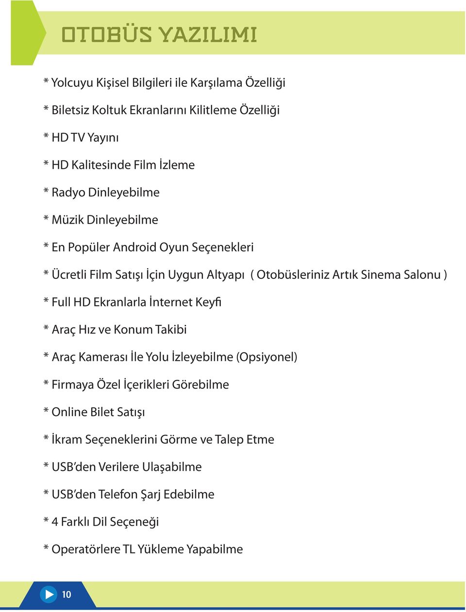 HD Ekranlarla İnternet Keyfi * Araç Hız ve Konum Takibi * Araç Kamerası İle Yolu İzleyebilme (Opsiyonel) * Firmaya Özel İçerikleri Görebilme * Online Bilet Satışı