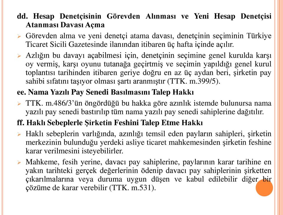 Azlığın bu davayı açabilmesi için, denetçinin seçimine genel kurulda karşı oy vermiş, karşı oyunu tutanağa geçirtmiş ve seçimin yapıldığı genel kurul toplantısı tarihinden itibaren geriye doğru en az