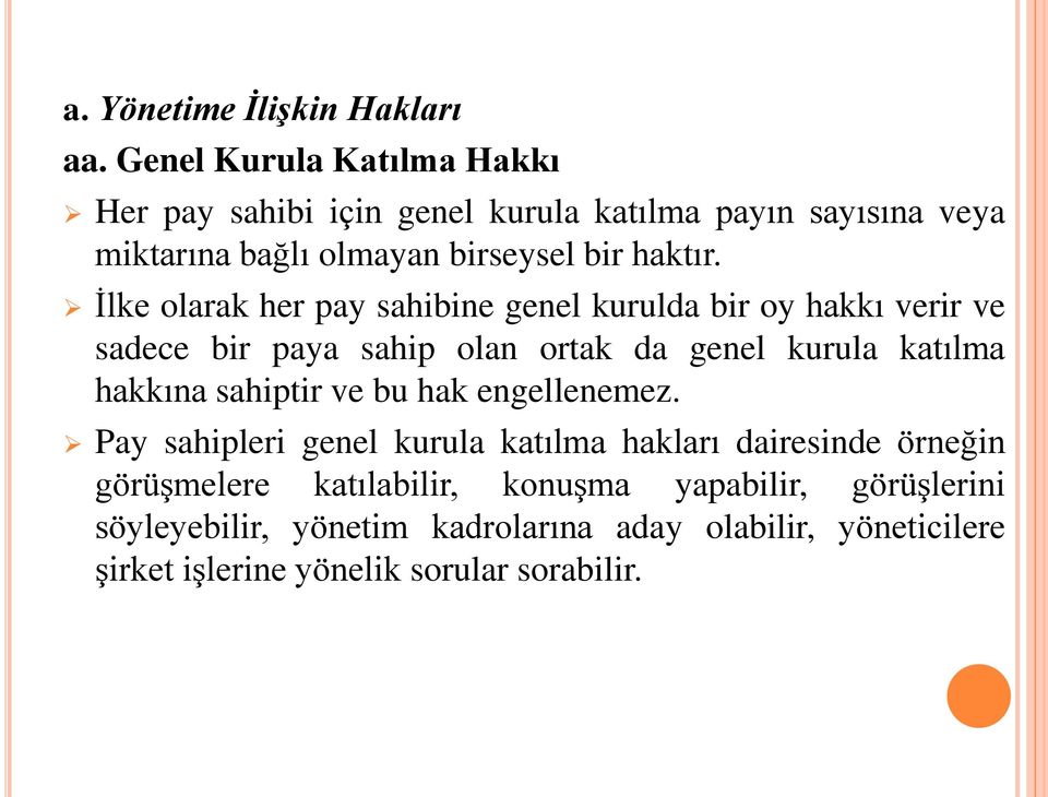 İlke olarak her pay sahibine genel kurulda bir oy hakkı verir ve sadece bir paya sahip olan ortak da genel kurula katılma hakkına