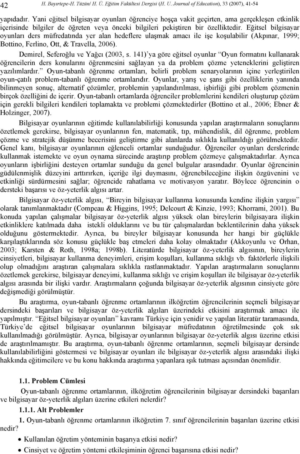 Eğitsel bilgisayar oyunları ders müfredatında yer alan hedeflere ulaşmak amacı ile işe koşulabilir (Akpınar, 1999; Bottino, Ferlino, Ott, & Travella, 2006). Demirel, Seferoğlu ve Yağcı (2003, s.