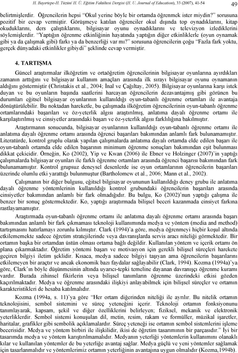 Görüşmeye katılan öğrenciler okul dışında top oynadıklarını, kitap okuduklarını, ders çalıştıklarını, bilgisayar oyunu oynadıklarını ve televizyon izlediklerini söylemişlerdir.