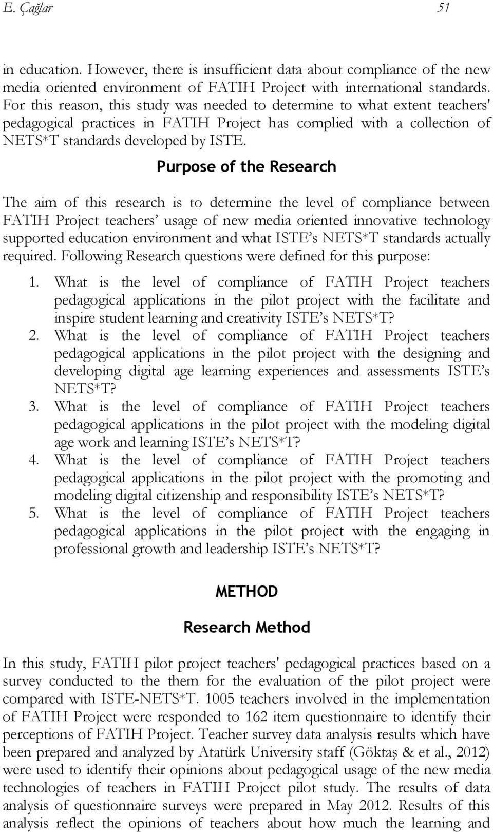 Purpose of the Research The aim of this research is to determine the level of compliance between FATIH Project teachers usage of new media oriented innovative technology supported education