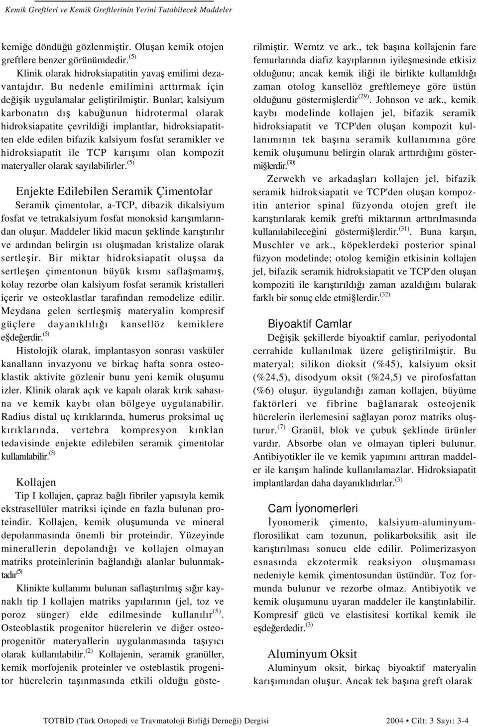 Bunlar; kalsiyum karbonatın dış kabuğunun hidrotermal olarak hidroksiapatite çevrildiği implantlar, hidroksiapatitten elde edilen bifazik kalsiyum fosfat seramikler ve hidroksiapatit ile TCP karışımı