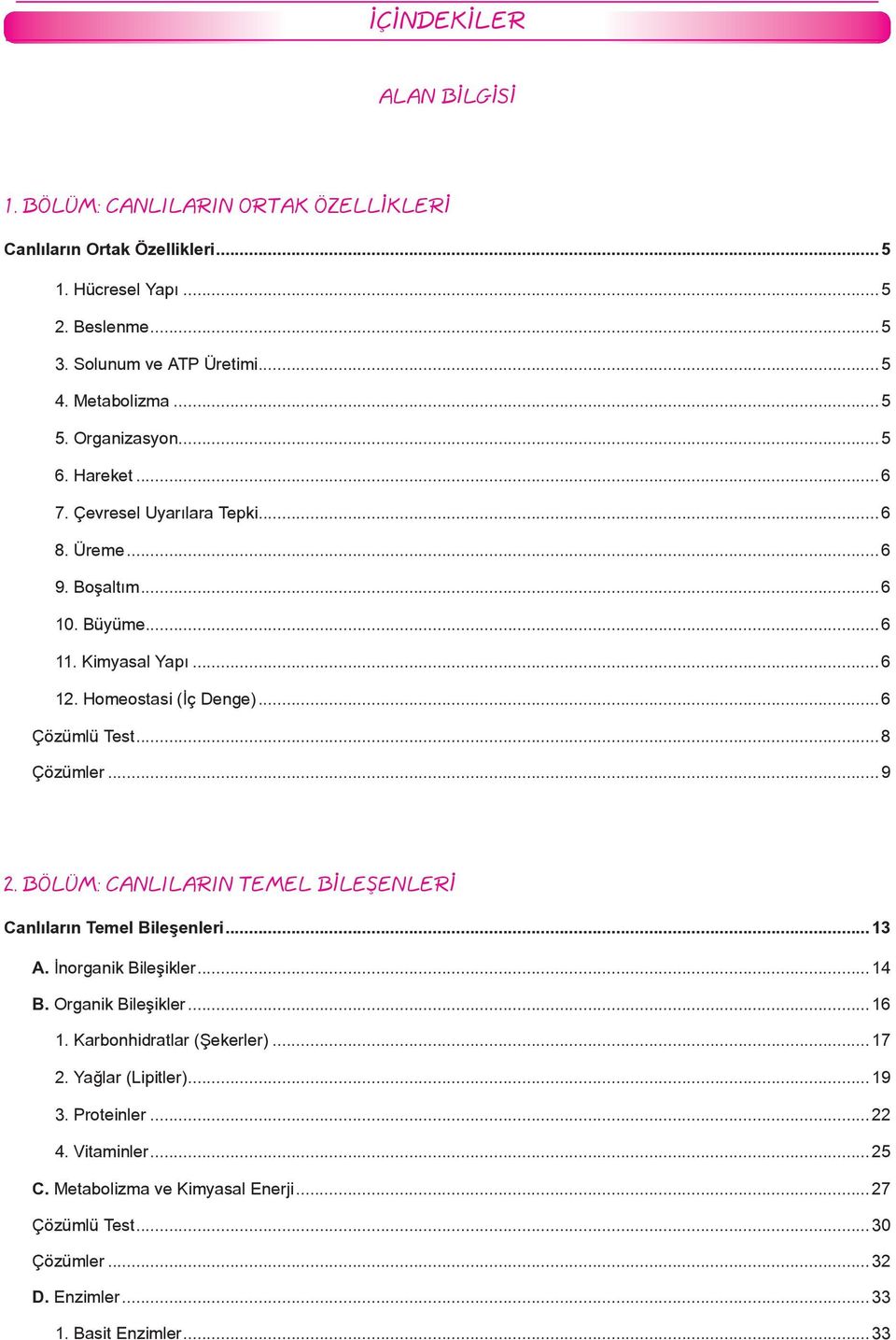 ..8 Çözümler...9 2. BÖLÜM: CANLILARIN TEMEL BİLEŞENLERİ Canlıların Temel Bileşenleri...13 A. İnorganik Bileşikler...14 B. Organik Bileşikler...16 1. Karbonhidratlar (Şekerler).