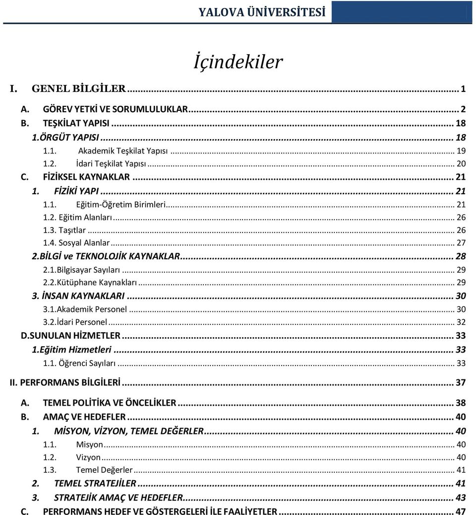 .. 28 2.1.Bilgisayar Sayıları... 29 2.2.Kütüphane Kaynakları... 29 3. İNSAN KAYNAKLARI... 30 3.1.Akademik Personel... 30 3.2.İdari Personel... 32 D.SUNULAN HİZMEER... 33 1.Eğitim Hizmetleri... 33 1.1. Öğrenci Sayıları.