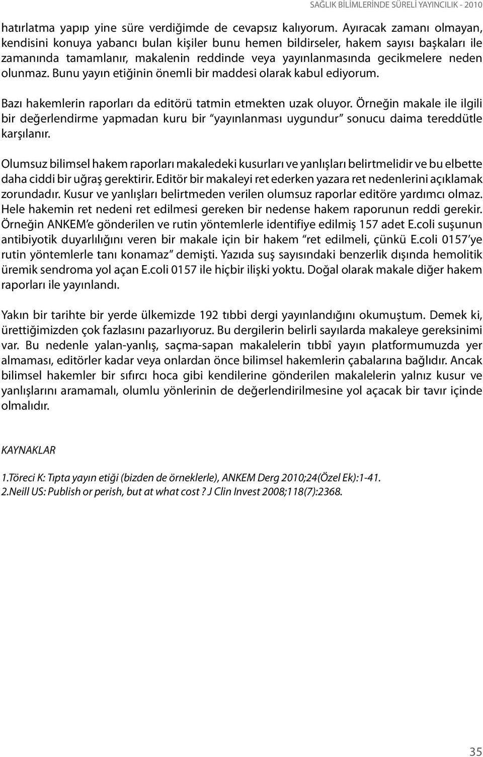 olunmaz. Bunu yayın etiğinin önemli bir maddesi olarak kabul ediyorum. Bazı hakemlerin raporları da editörü tatmin etmekten uzak oluyor.