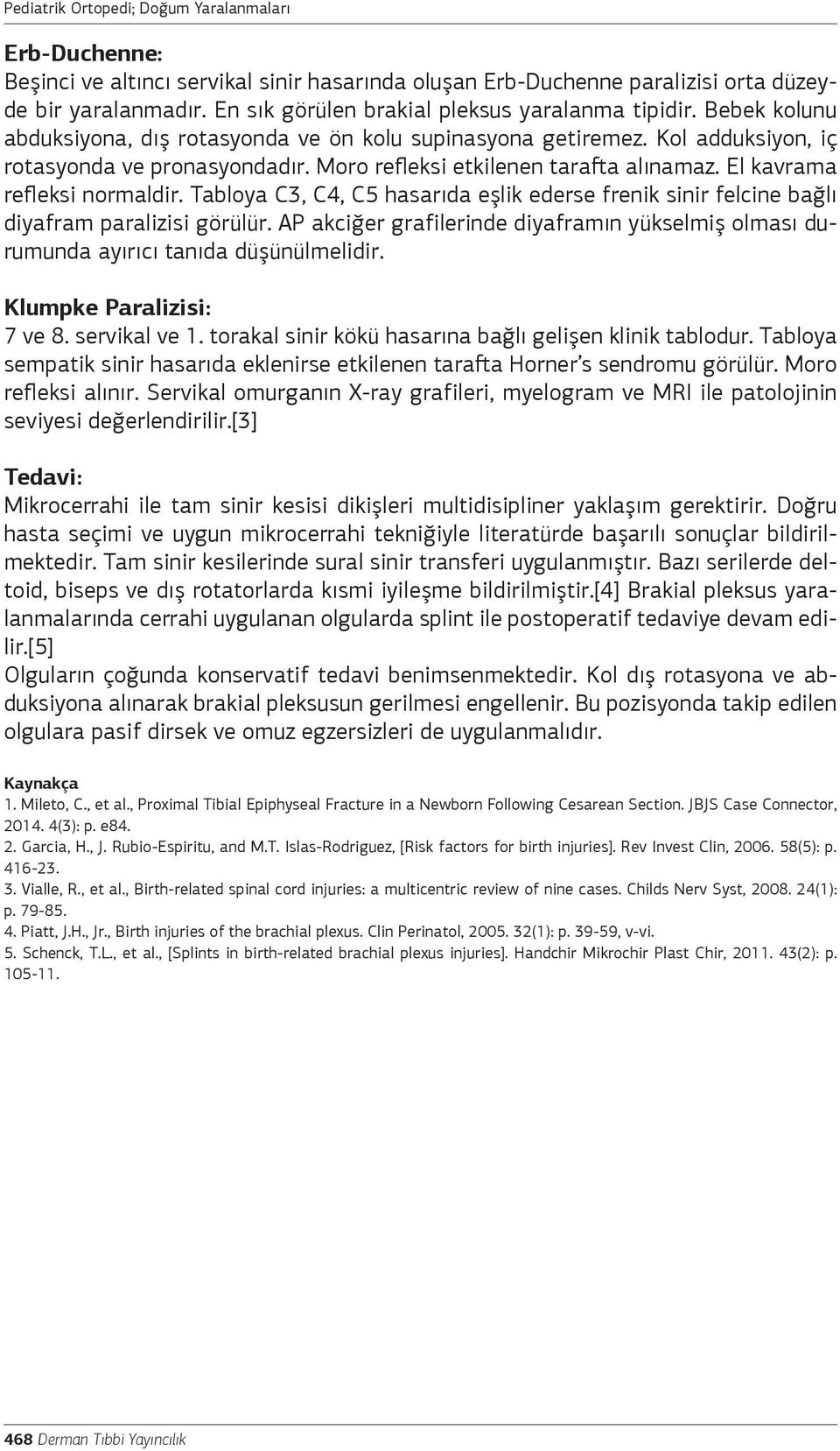 Tabloya C3, C4, C5 hasarıda eşlik ederse frenik sinir felcine bağlı diyafram paralizisi görülür. AP akciğer grafilerinde diyaframın yükselmiş olması durumunda ayırıcı tanıda düşünülmelidir.