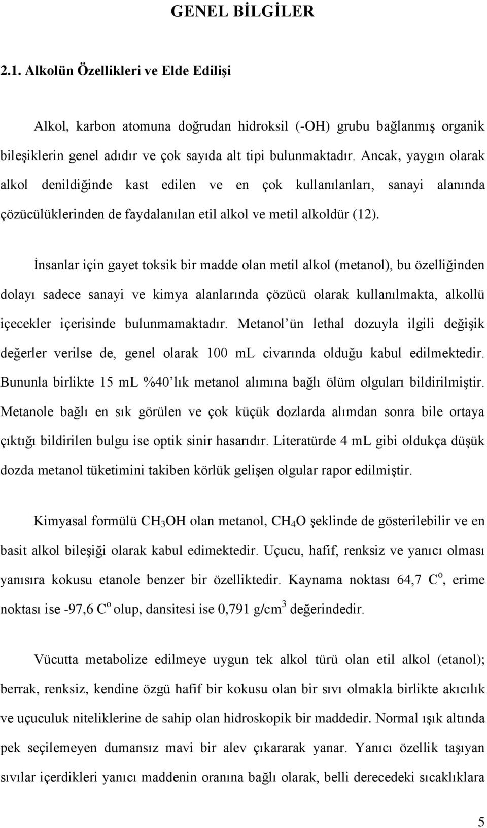 İnsanlar için gayet toksik bir madde olan metil alkol (metanol), bu özelliğinden dolayı sadece sanayi ve kimya alanlarında çözücü olarak kullanılmakta, alkollü içecekler içerisinde bulunmamaktadır.