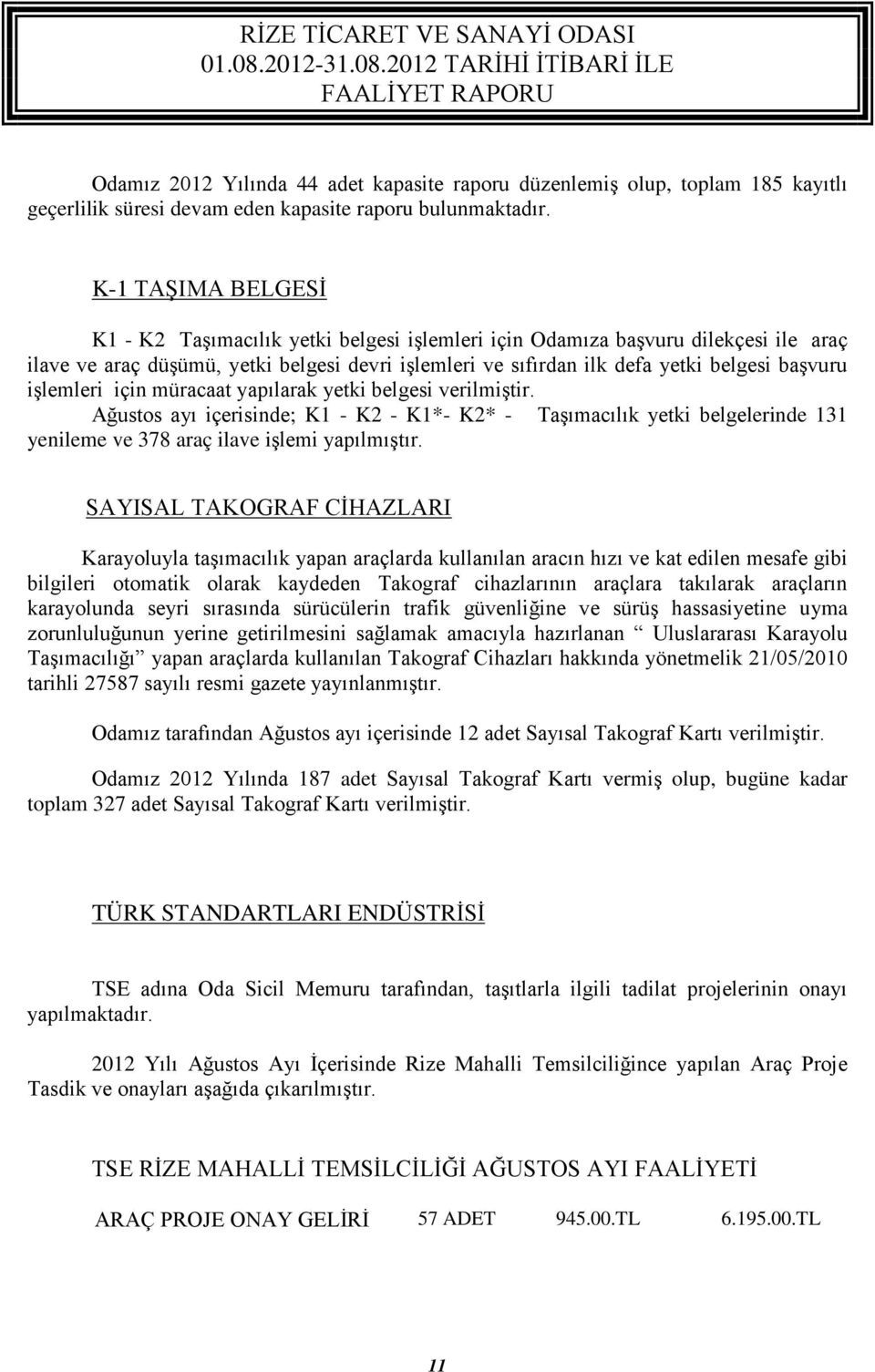 işlemleri için müracaat yapılarak yetki belgesi verilmiştir. Ağustos ayı içerisinde; K1 - K2 - K1*- K2* - Taşımacılık yetki belgelerinde 131 yenileme ve 378 araç ilave işlemi yapılmıştır.