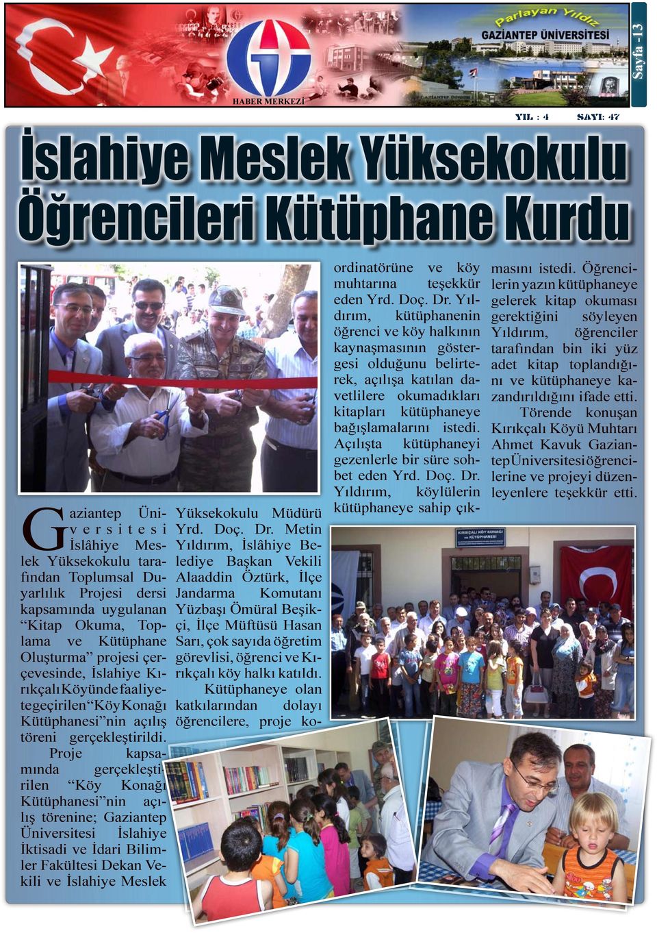 Proje kapsamında gerçekleştirilen Köy Konağı Kütüphanesi nin açılış törenine; Gaziantep Üniversitesi İslahiye İktisadi ve İdari Bilimler Fakültesi Dekan Vekili ve İslahiye Meslek Yüksekokulu Müdürü