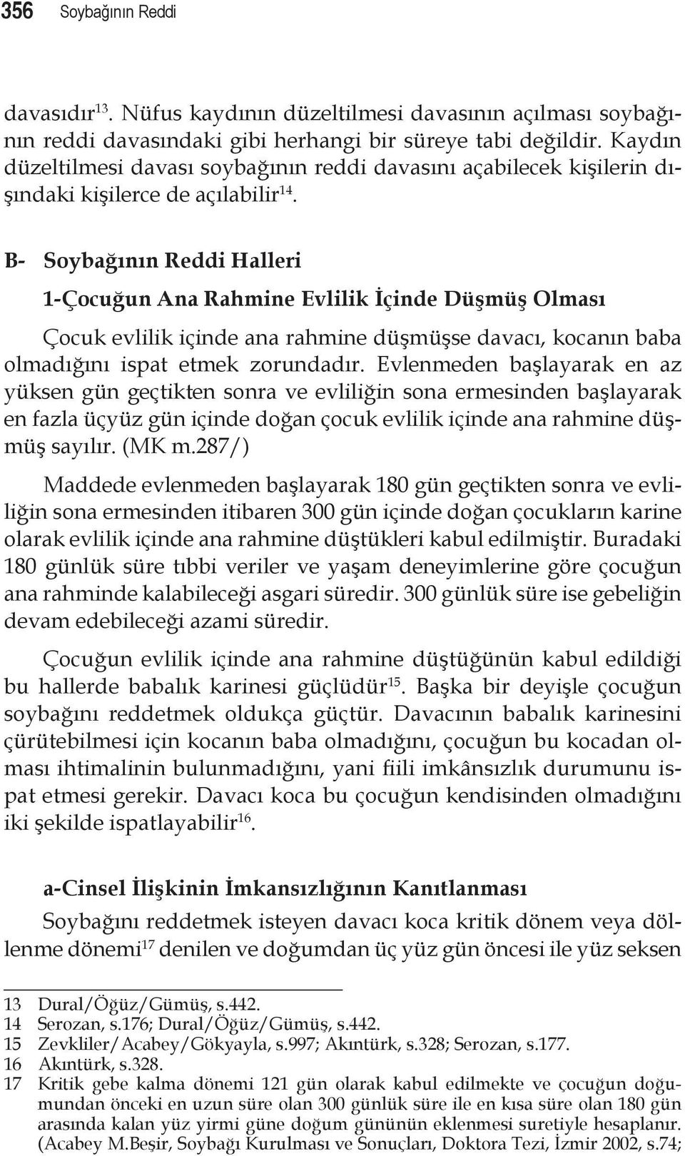 B- Soybağının Reddi Halleri 1-Çocuğun Ana Rahmine Evlilik İçinde Düşmüş Olması Çocuk evlilik içinde ana rahmine düşmüşse davacı, kocanın baba olmadığını ispat etmek zorundadır.