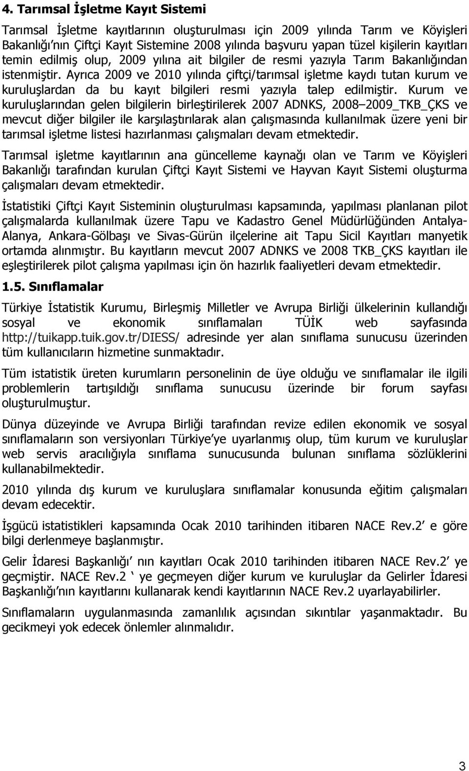 Ayrıca 2009 ve 2010 yılında çiftçi/tarımsal işletme kaydı tutan kurum ve kuruluşlardan da bu kayıt bilgileri resmi yazıyla talep edilmiştir.