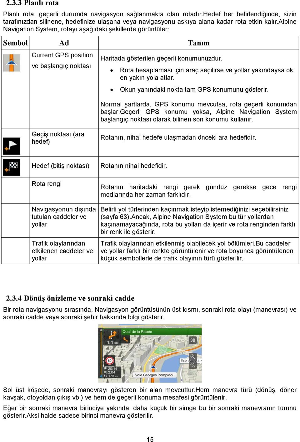 alpine Navigation System, rotayı aşağıdaki şekillerde görüntüler: Sembol Ad Tanım Current GPS position ve başlangıç noktası Haritada gösterilen geçerli konumunuzdur.