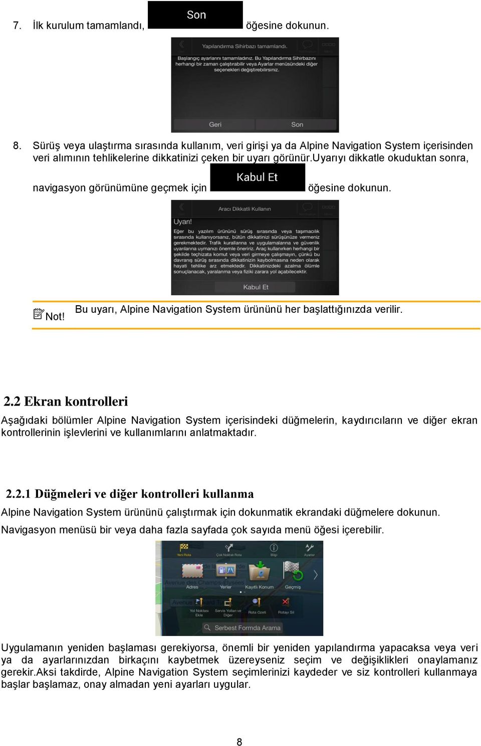 uyarıyı dikkatle okuduktan sonra, navigasyon görünümüne geçmek için öğesine dokunun. Not! Bu uyarı, Alpine Navigation System ürününü her başlattığınızda verilir. 2.