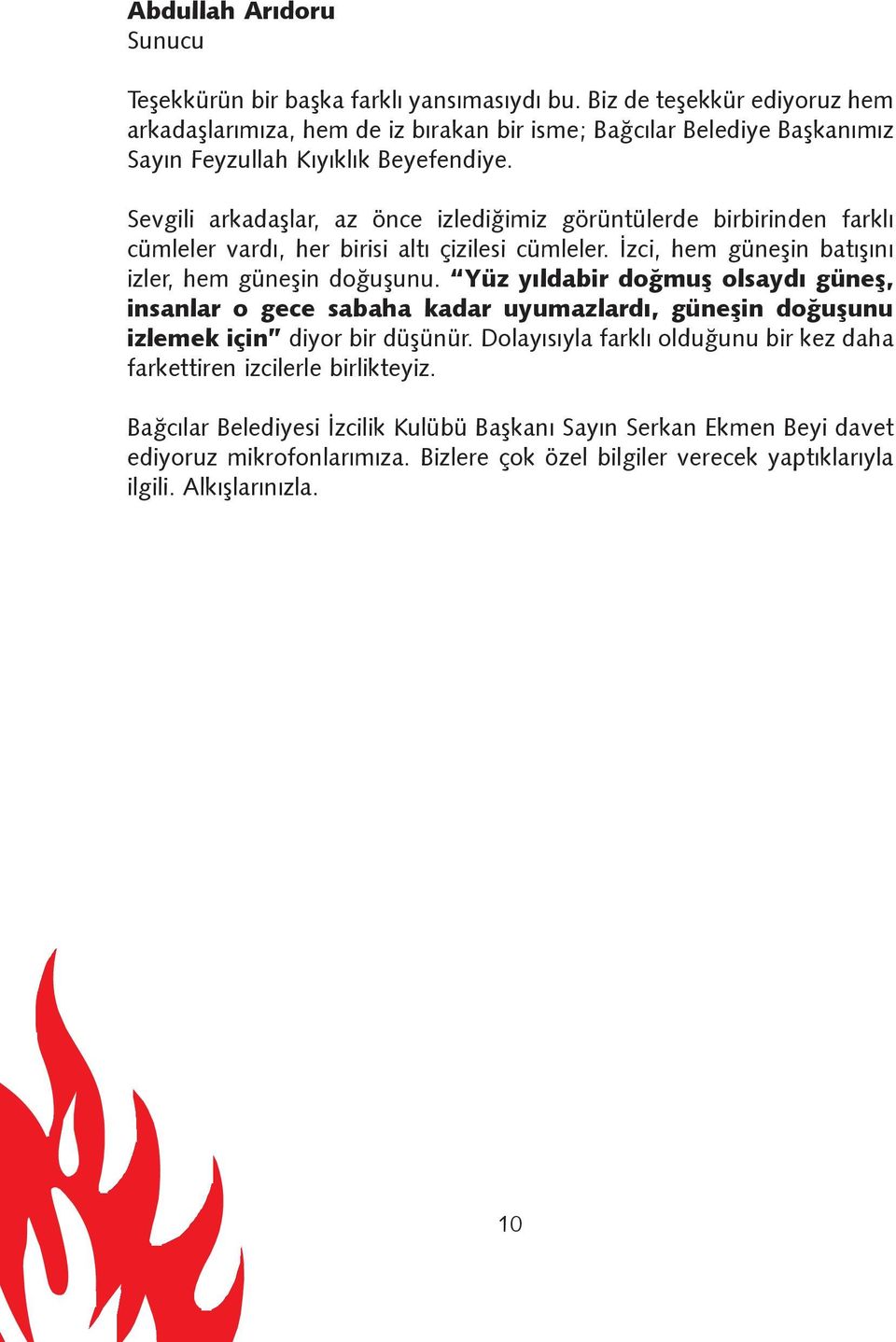 Sevgili arkadaþlar, az önce izlediðimiz görüntülerde birbirinden farklý cümleler vardý, her birisi altý çizilesi cümleler. Ýzci, hem güneþin batýþýný izler, hem güneþin doðuþunu.