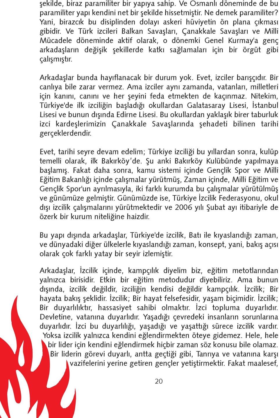 Ve Türk izcileri Balkan Savaþlarý, Çanakkale Savaþlarý ve Milli Mücadele döneminde aktif olarak, o dönemki Genel Kurmay'a genç arkadaþlarýn deðiþik þekillerde katký saðlamalarý için bir örgüt gibi