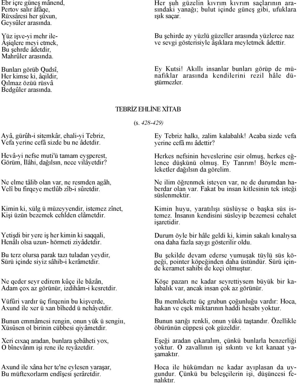 Bu şehirde ay yüzlü güzeller arasında yüzlerce naz ve sevgi gösterisiyle âşıklara meyletmek âdettir. Ey Kutsi! Akıllı insanlar bunları görüp de münafıklar arasında kendilerini rezil hâle düştürmezler.