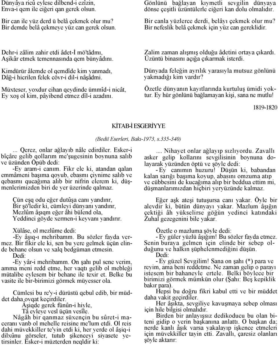 Dehr-i zâlim zahir etdi âdet-i mö'tâdmı, Aşikâr etmek temennasında qem bünyâdını. Kimdürür âlemde ol qemdîde kim yanmadı, Dâğ-i hicrilen felek cövr-i dil-i nâşâdmi.