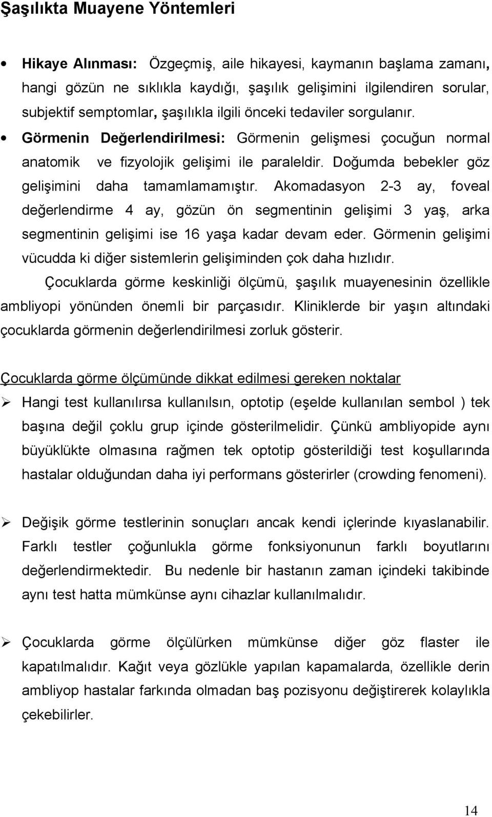 Doğumda bebekler göz gelişimini daha tamamlamamıştır. Akomadasyon 2-3 ay, foveal değerlendirme 4 ay, gözün ön segmentinin gelişimi 3 yaş, arka segmentinin gelişimi ise 16 yaşa kadar devam eder.