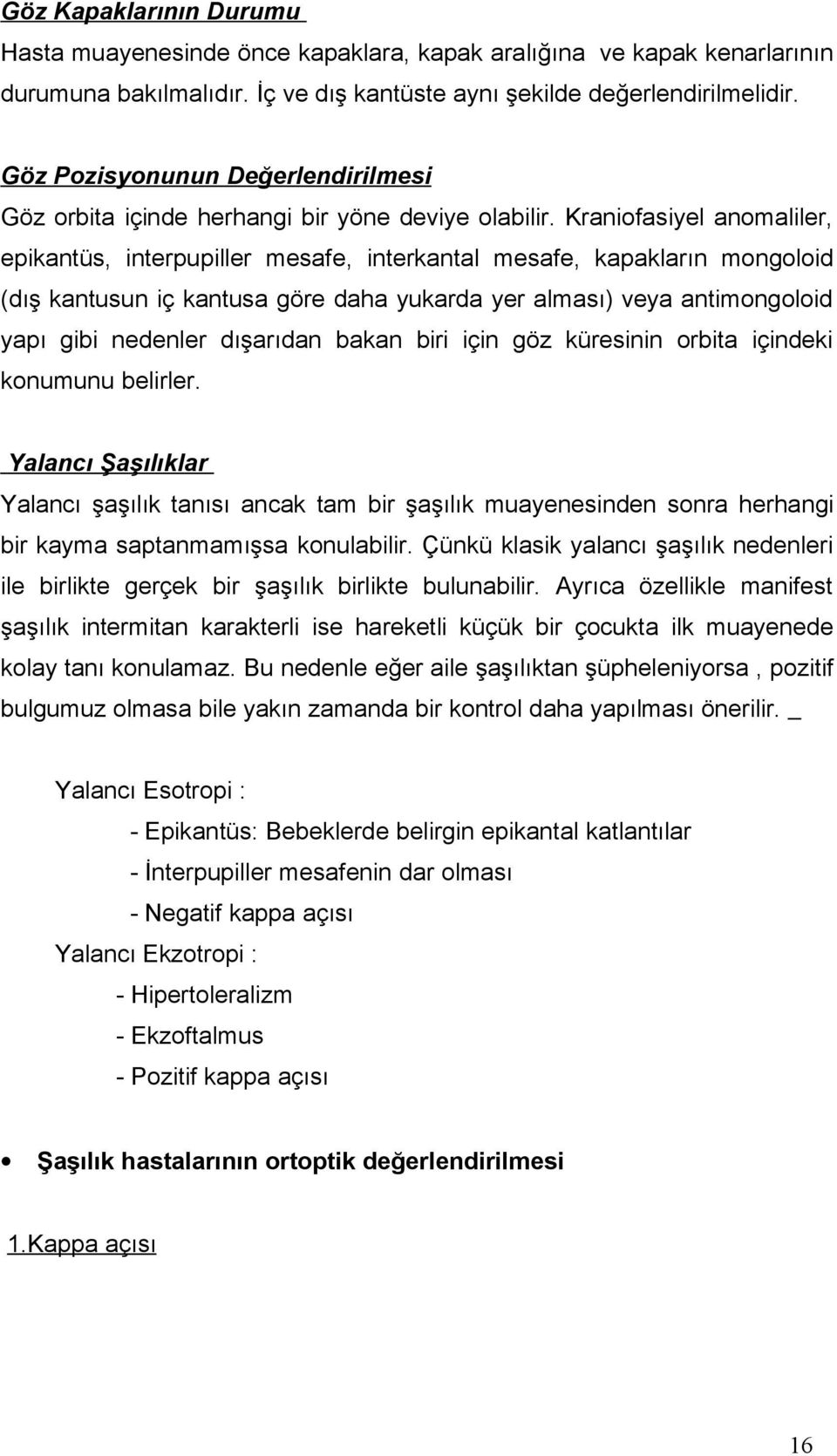 Kraniofasiyel anomaliler, epikantüs, interpupiller mesafe, interkantal mesafe, kapakların mongoloid (dış kantusun iç kantusa göre daha yukarda yer alması) veya antimongoloid yapı gibi nedenler