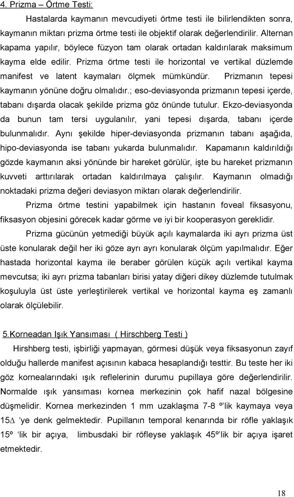 Prizma örtme testi ile horizontal ve vertikal düzlemde manifest ve latent kaymaları ölçmek mümkündür. Prizmanın tepesi kaymanın yönüne doğru olmalıdır.