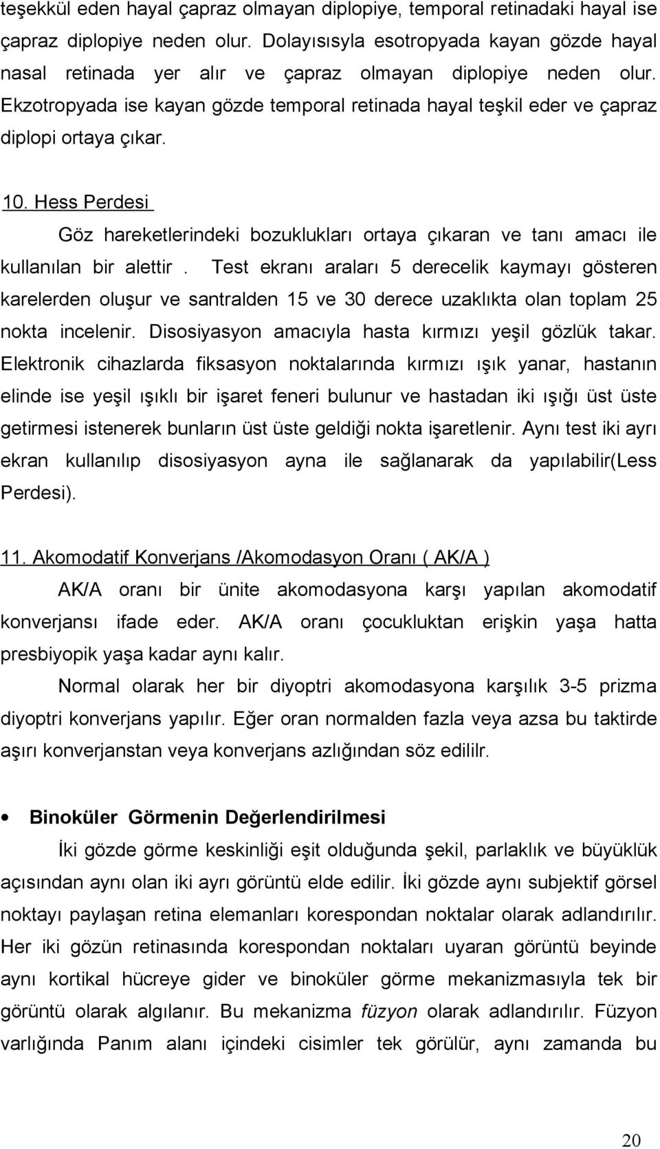 Ekzotropyada ise kayan gözde temporal retinada hayal teşkil eder ve çapraz diplopi ortaya çıkar. 10.