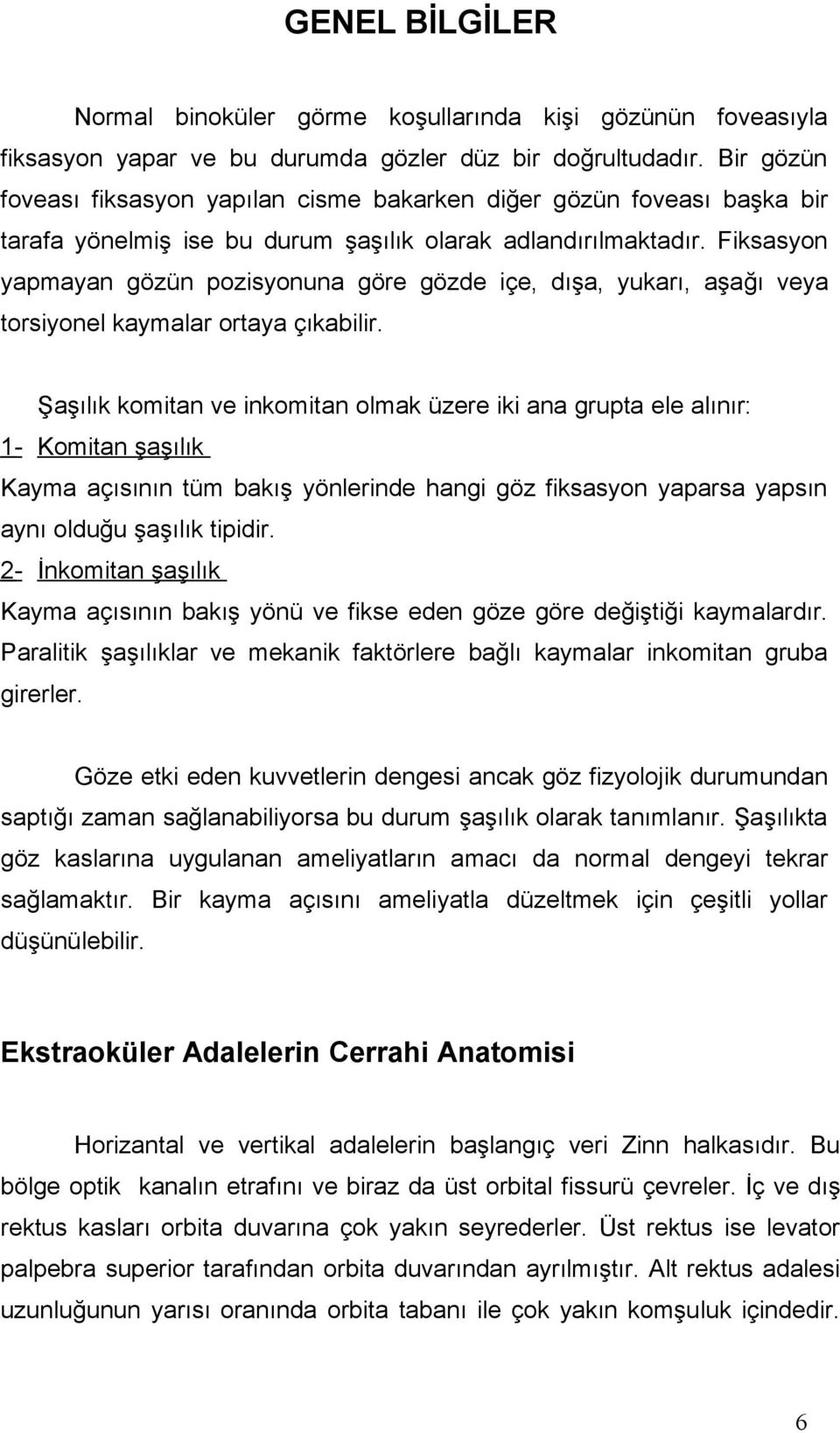 Fiksasyon yapmayan gözün pozisyonuna göre gözde içe, dışa, yukarı, aşağı veya torsiyonel kaymalar ortaya çıkabilir.