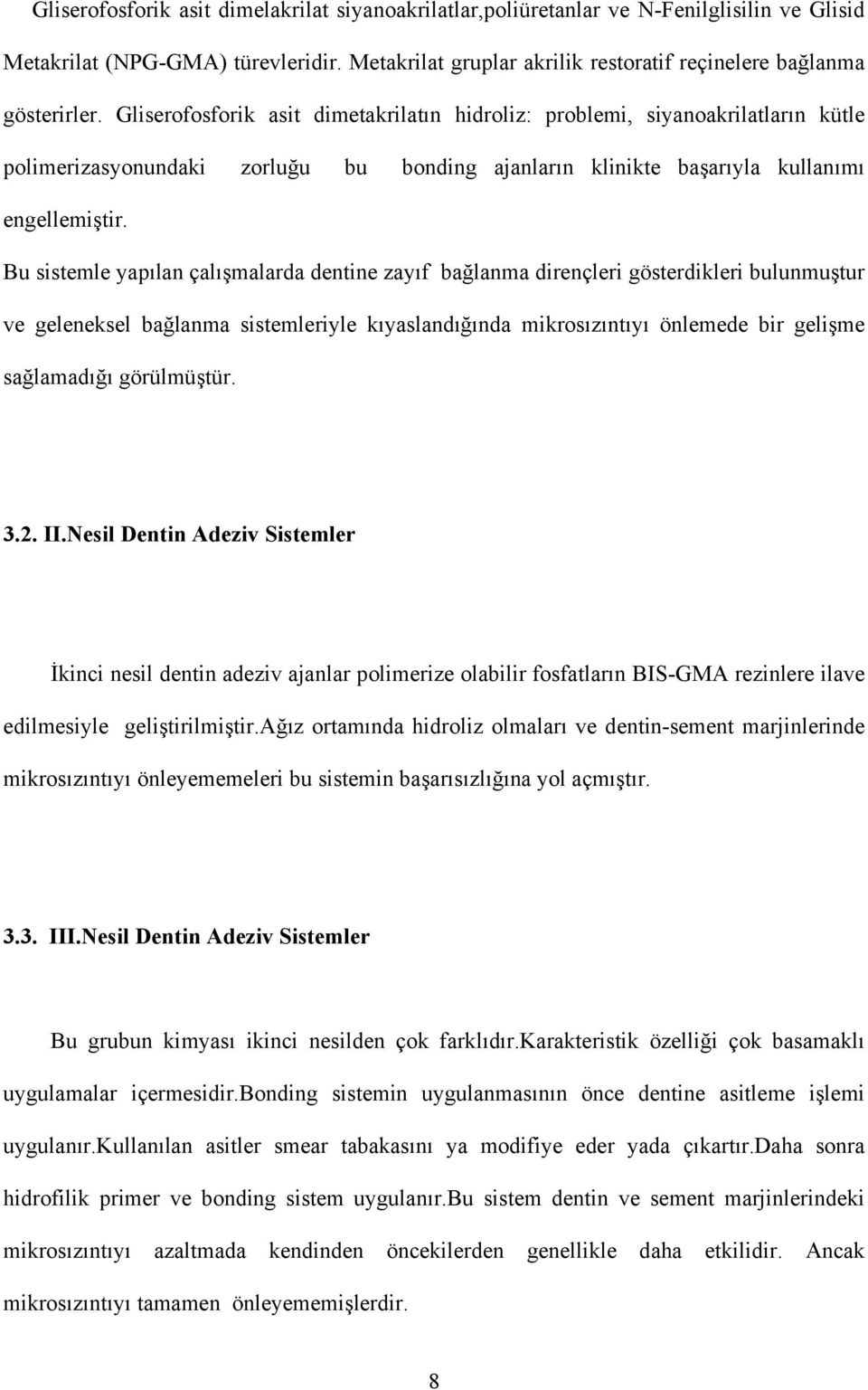 Bu sistemle yapılan çalışmalarda dentine zayıf bağlanma dirençleri gösterdikleri bulunmuştur ve geleneksel bağlanma sistemleriyle kıyaslandığında mikrosızıntıyı önlemede bir gelişme sağlamadığı