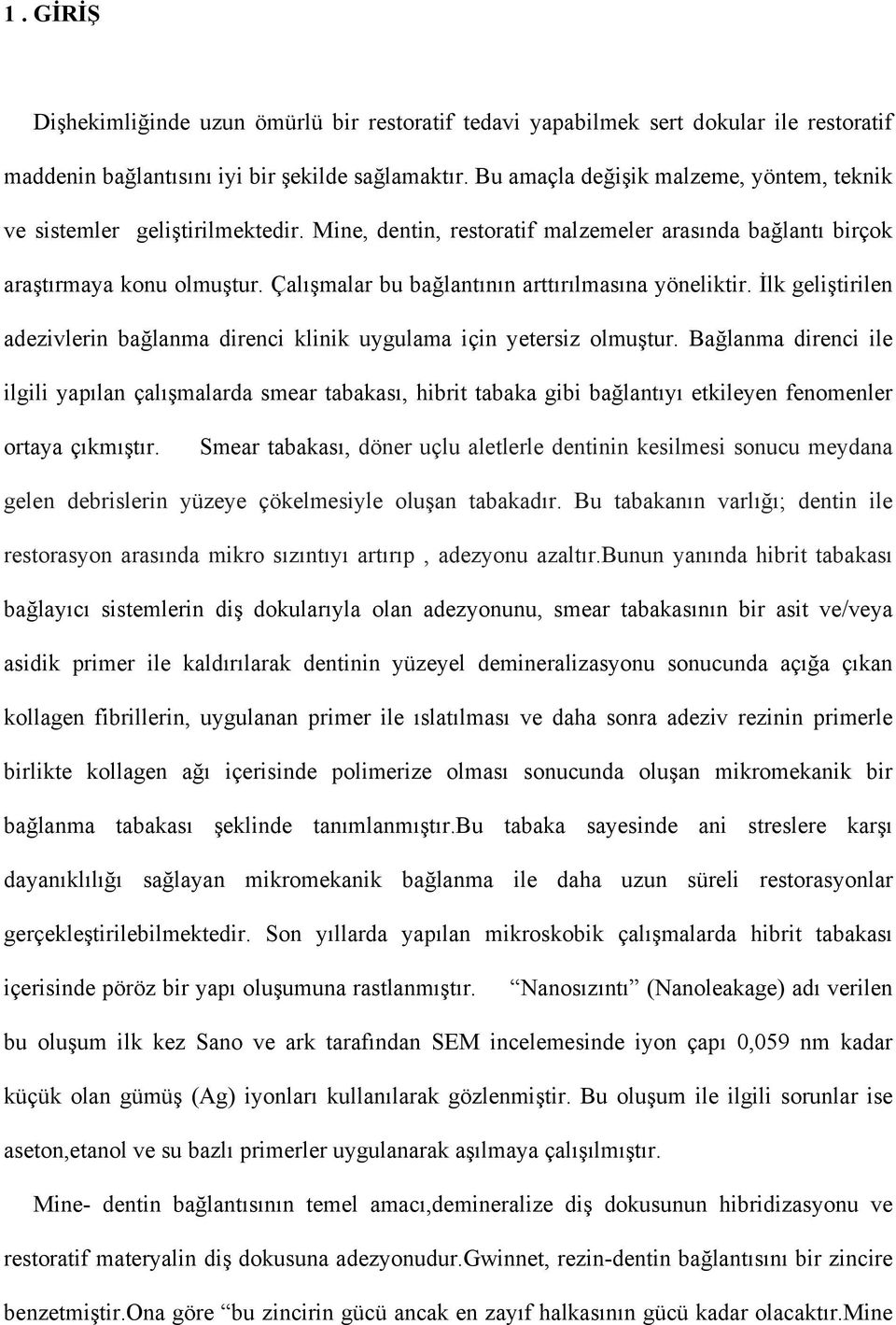 Çalışmalar bu bağlantının arttırılmasına yöneliktir. İlk geliştirilen adezivlerin bağlanma direnci klinik uygulama için yetersiz olmuştur.