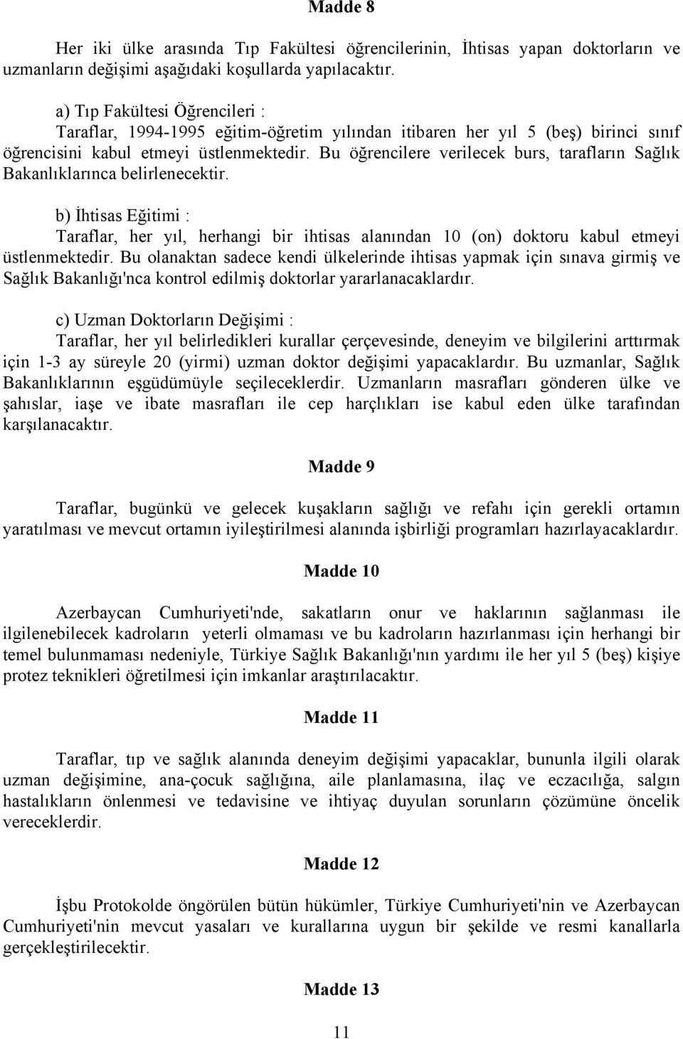 Bu öğrencilere verilecek burs, tarafların Sağlık Bakanlıklarınca belirlenecektir. b) İhtisas Eğitimi : Taraflar, her yıl, herhangi bir ihtisas alanından 10 (on) doktoru kabul etmeyi üstlenmektedir.