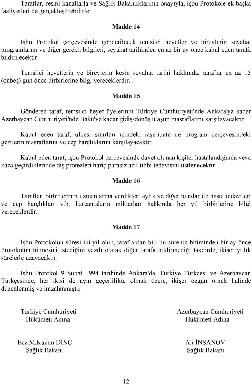 bildirilecektir. Temsilci heyetlerin ve bireylerin kesin seyahat tarihi hakkında, taraflar en az 15 (onbeş) gün önce birbirlerine bilgi vereceklerdir.