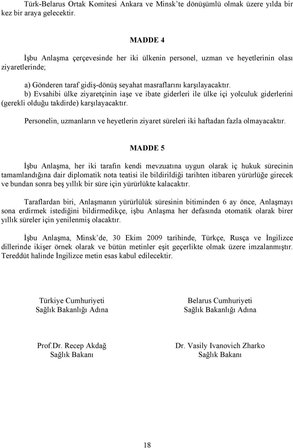 b) Evsahibi ülke ziyaretçinin iaşe ve ibate giderleri ile ülke içi yolculuk giderlerini (gerekli olduğu takdirde) karşılayacaktır.