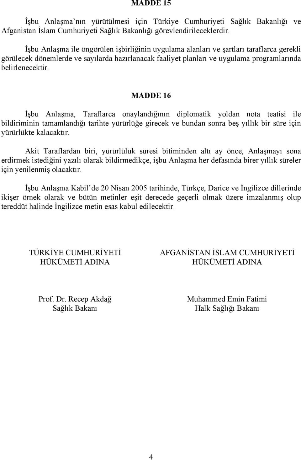 MADDE 16 İşbu Anlaşma, Taraflarca onaylandığının diplomatik yoldan nota teatisi ile bildiriminin tamamlandığı tarihte yürürlüğe girecek ve bundan sonra beş yıllık bir süre için yürürlükte kalacaktır.