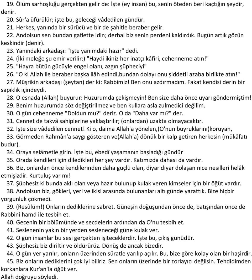 Yanındaki arkadaşı: "İşte yanımdaki hazır" dedi. 24. (İki meleğe şu emir verilir:) "Haydi ikiniz her inatçı kâfiri, cehenneme atın!" 25. "Hayra bütün gücüyle engel olanı, azgın şüpheciyi" 26.