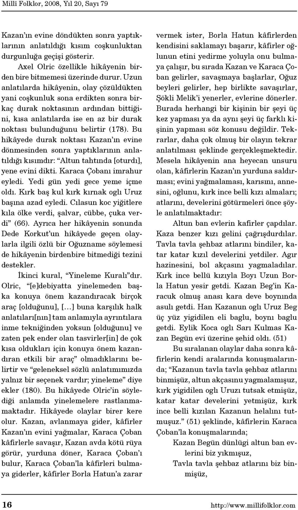 Bu hikâyede durak noktası Kazan ın evine dönmesinden sonra yaptıklarının anlatıldığı kısımdır: Altun tahtında [oturdı], yene evini dikti. Karaca Çobanı imrahur eyledi.