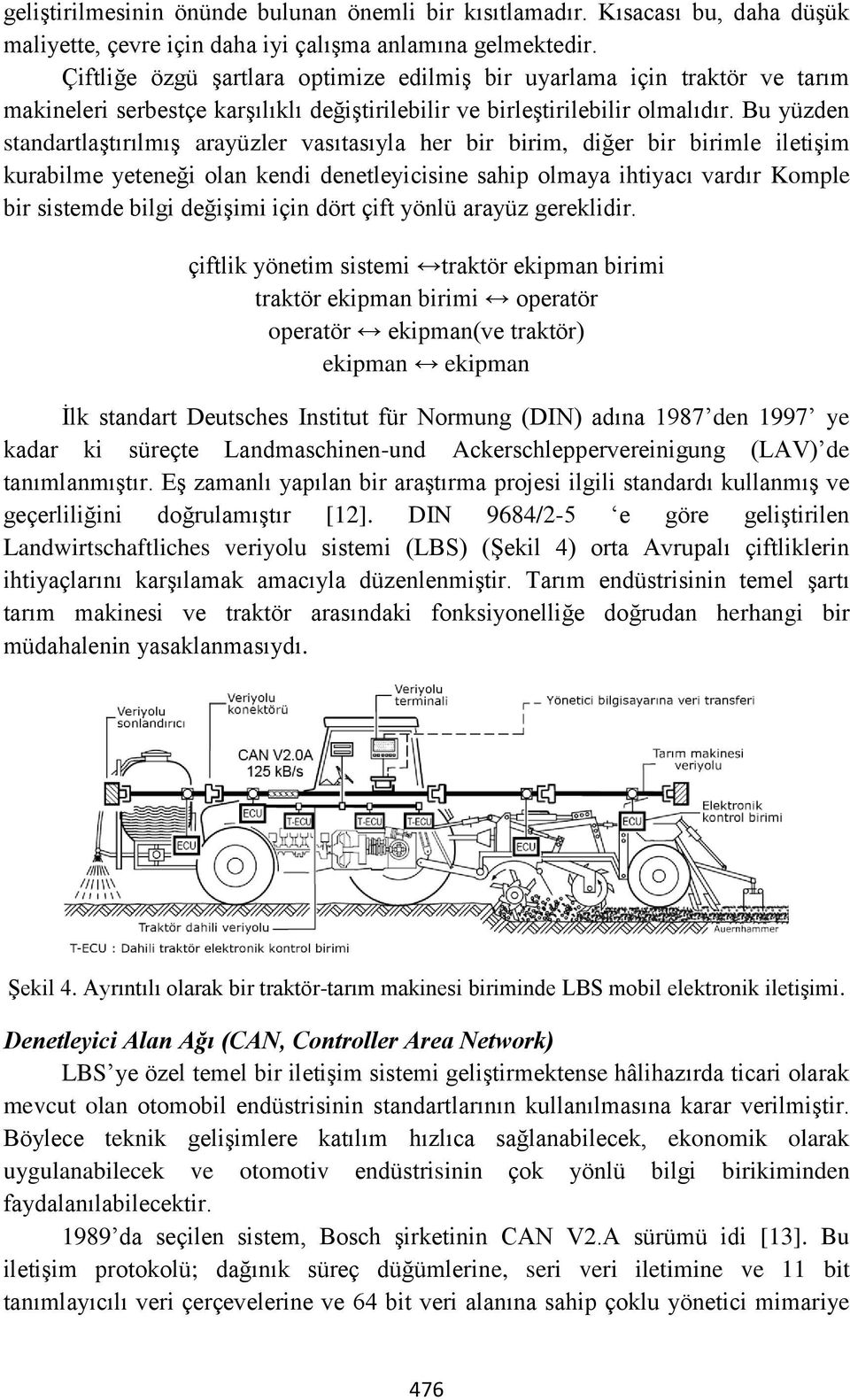 Bu yüzden standartlaştırılmış arayüzler vasıtasıyla her bir birim, diğer bir birimle iletişim kurabilme yeteneği olan kendi denetleyicisine sahip olmaya ihtiyacı vardır Komple bir sistemde bilgi