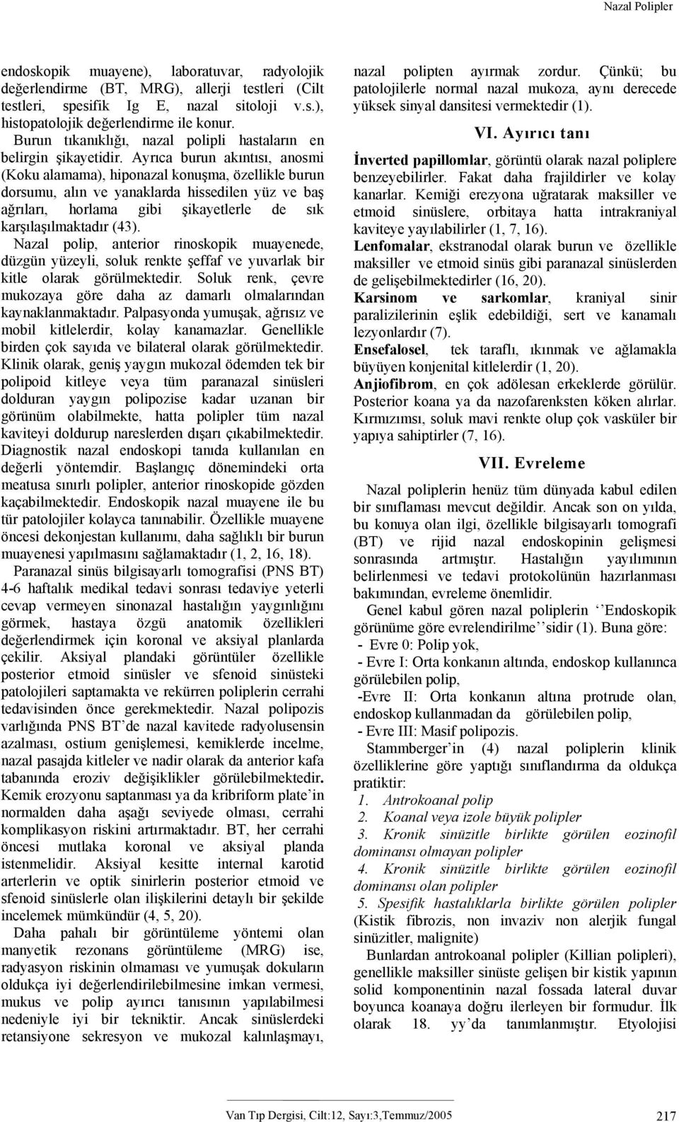 Ayrıca burun akıntısı, anosmi (Koku alamama), hiponazal konuşma, özellikle burun dorsumu, alın ve yanaklarda hissedilen yüz ve baş ağrıları, horlama gibi şikayetlerle de sık karşılaşılmaktadır (43).