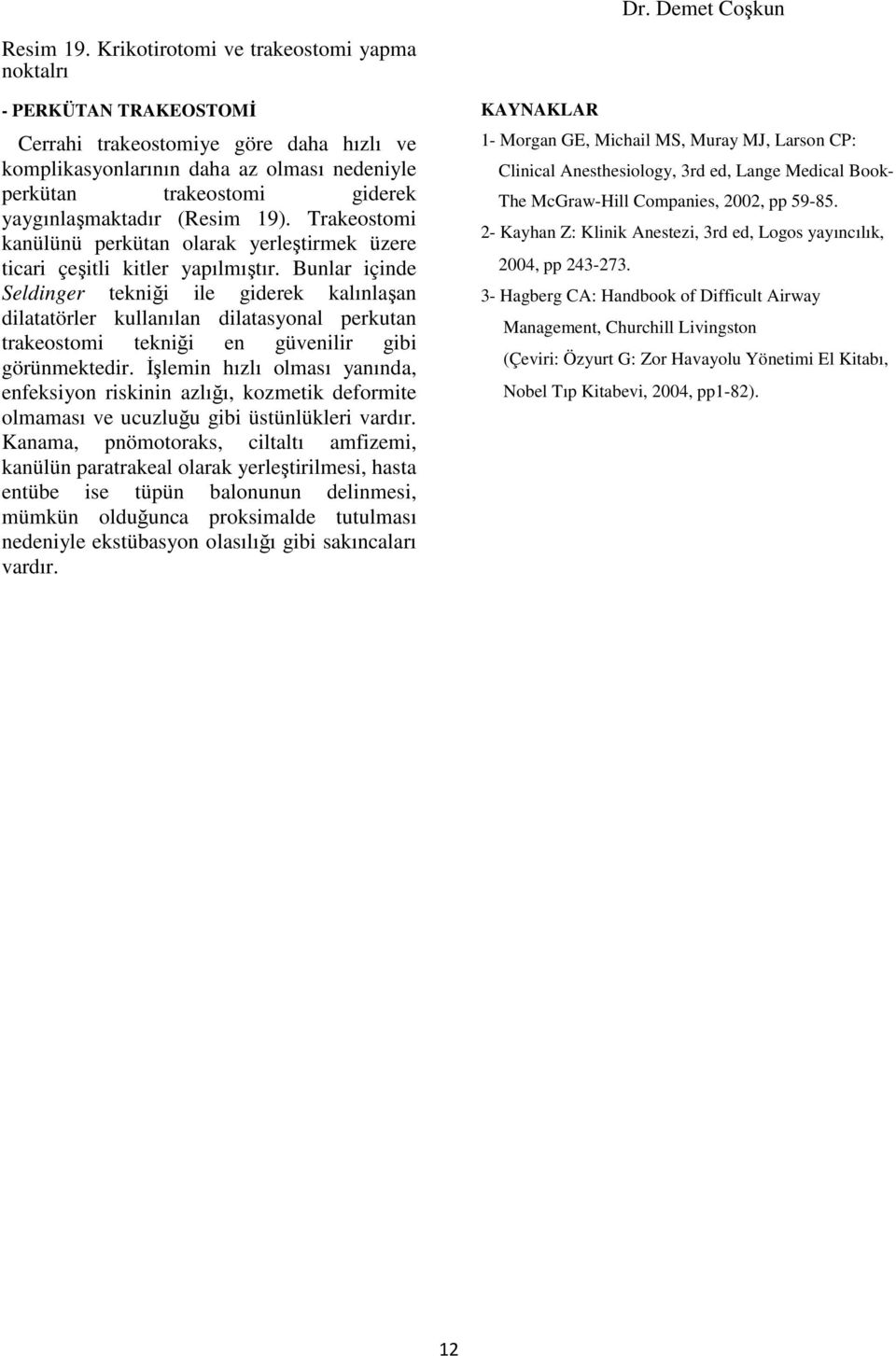 (Resim 19). Trakeostomi kanülünü perkütan olarak yerleştirmek üzere ticari çeşitli kitler yapılmıştır.