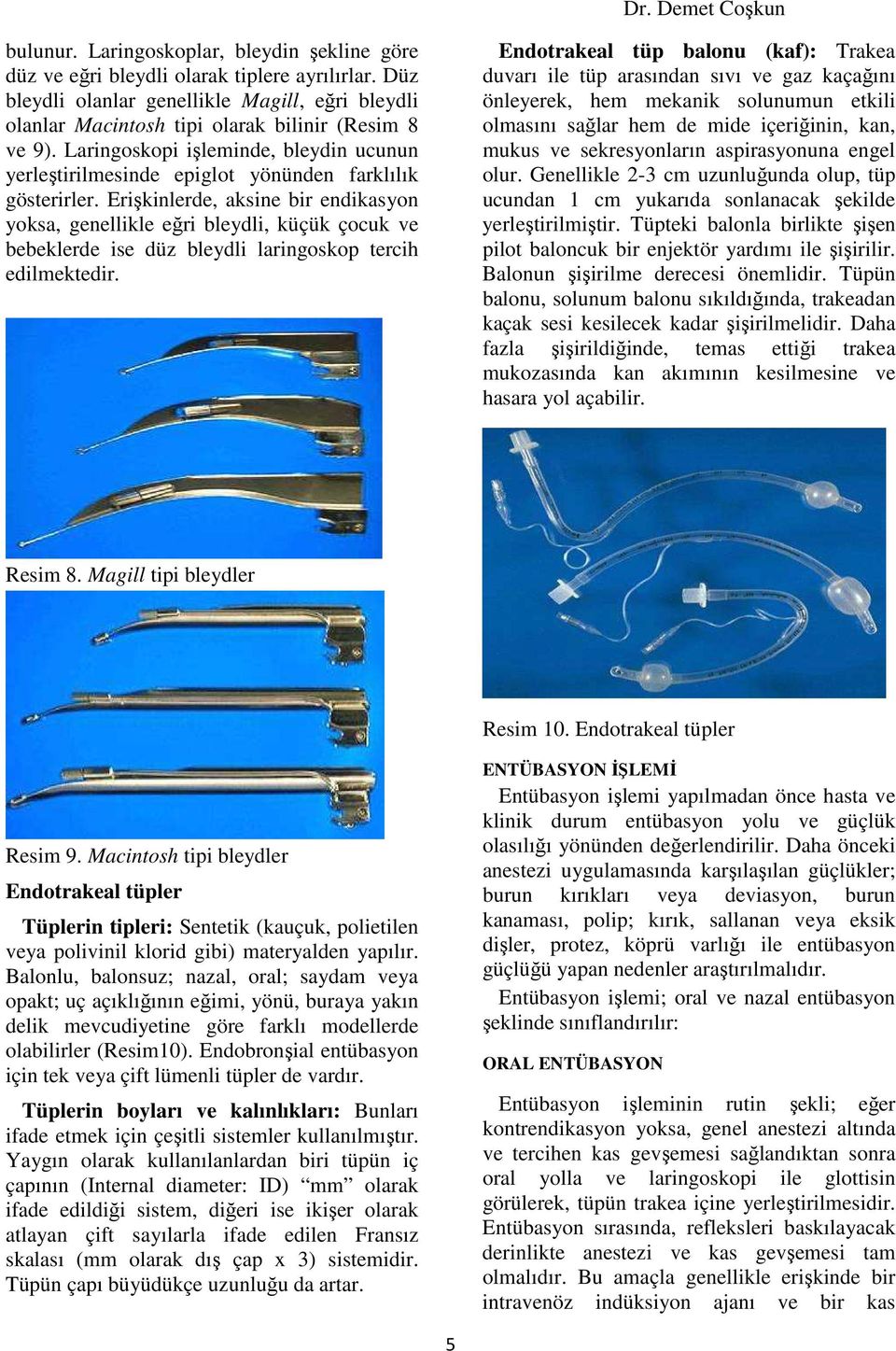 Erişkinlerde, aksine bir endikasyon yoksa, genellikle eğri bleydli, küçük çocuk ve bebeklerde ise düz bleydli laringoskop tercih edilmektedir.