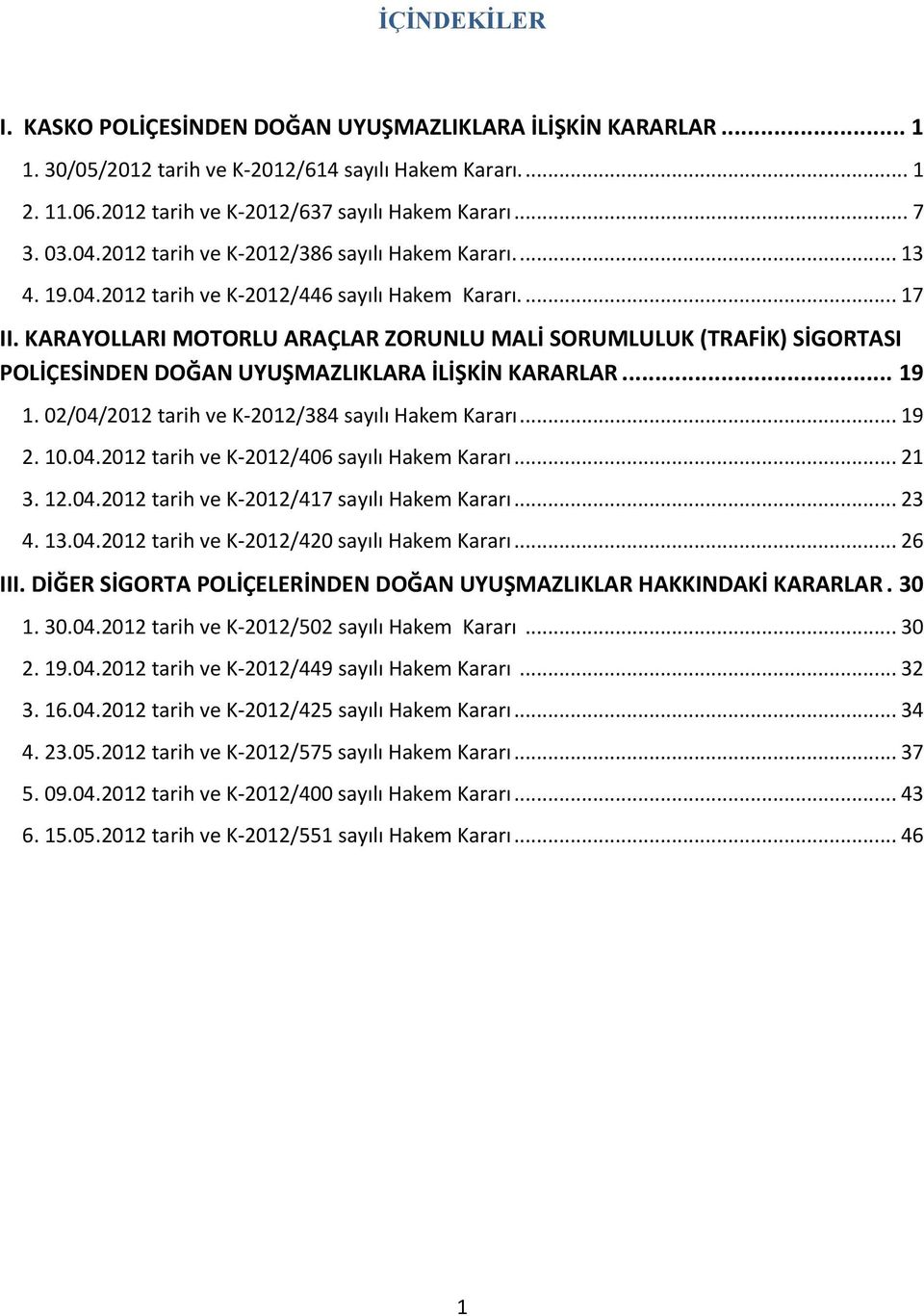 KARAYOLLARI MOTORLU ARAÇLAR ZORUNLU MALİ SORUMLULUK (TRAFİK) SİGORTASI POLİÇESİNDEN DOĞAN UYUŞMAZLIKLARA İLİŞKİN KARARLAR... 19 1. 02/04/2012 tarih ve K-2012/384 sayılı Hakem Kararı... 19 2. 10.04.2012 tarih ve K-2012/406 sayılı Hakem Kararı.