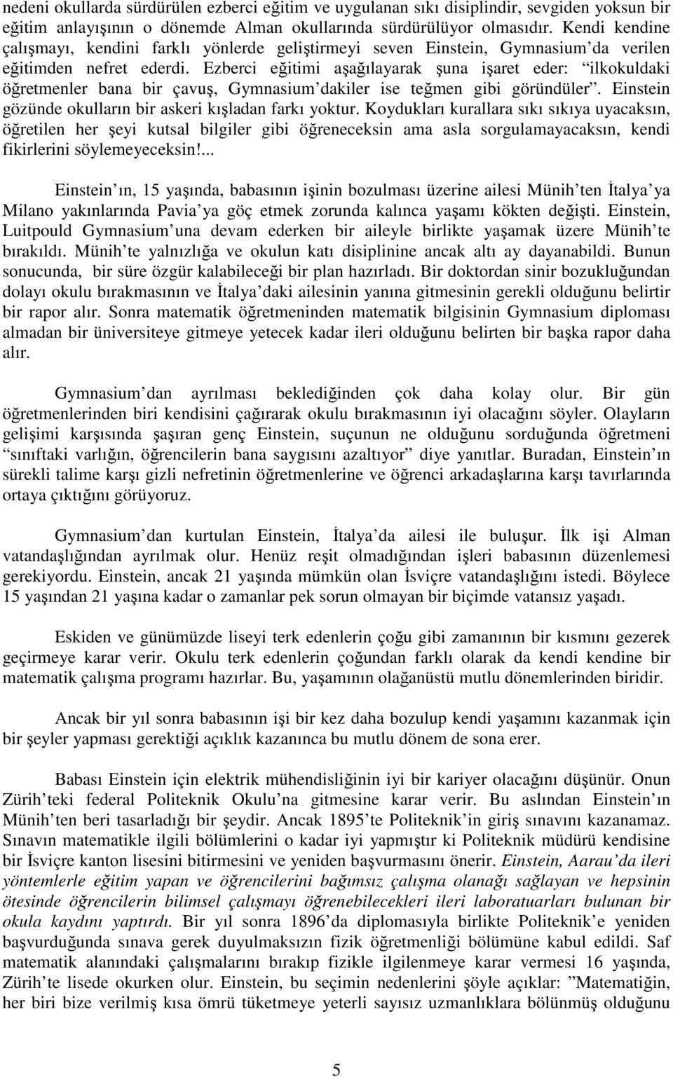 Ezberci eğitimi aşağılayarak şuna işaret eder: ilkokuldaki öğretmenler bana bir çavuş, Gymnasium dakiler ise teğmen gibi göründüler. Einstein gözünde okulların bir askeri kışladan farkı yoktur.