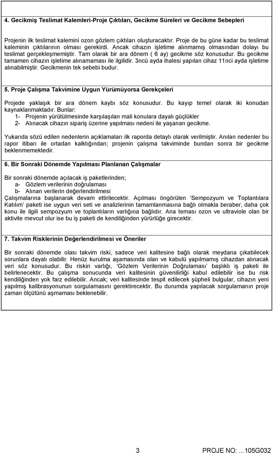 Tam olarak bir ara dönem ( 6 ay) gecikme söz konusudur. Bu gecikme tamamen cihazın işletime alınamaması ile ilgilidir. 3ncü ayda ihalesi yapılan cihaz 11nci ayda işletime alınabilmiştir.