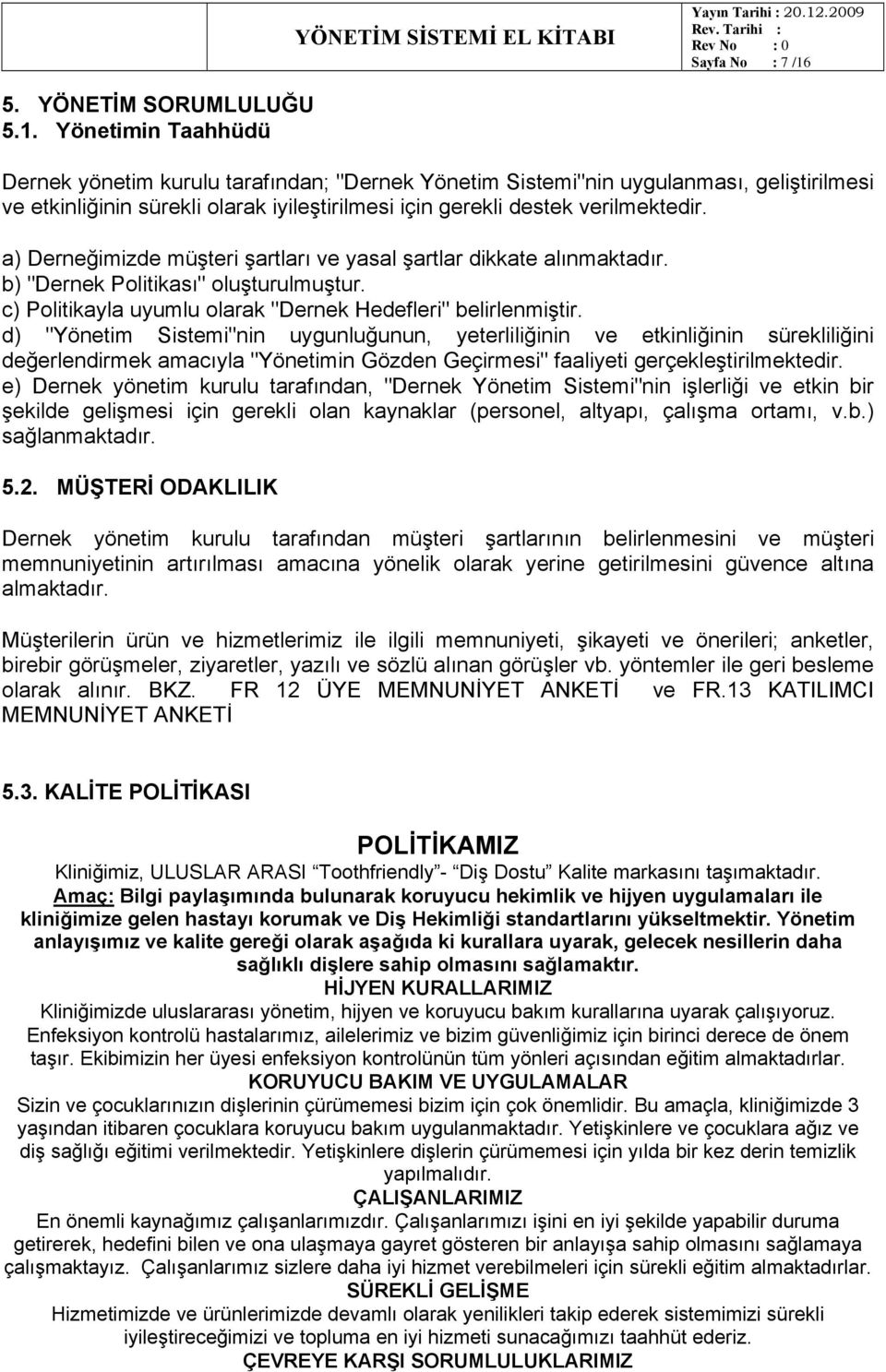 Yönetimin Taahhüdü Dernek yönetim kurulu tarafından; "Dernek Yönetim Sistemi"nin uygulanması, geliştirilmesi ve etkinliğinin sürekli olarak iyileştirilmesi için gerekli destek verilmektedir.