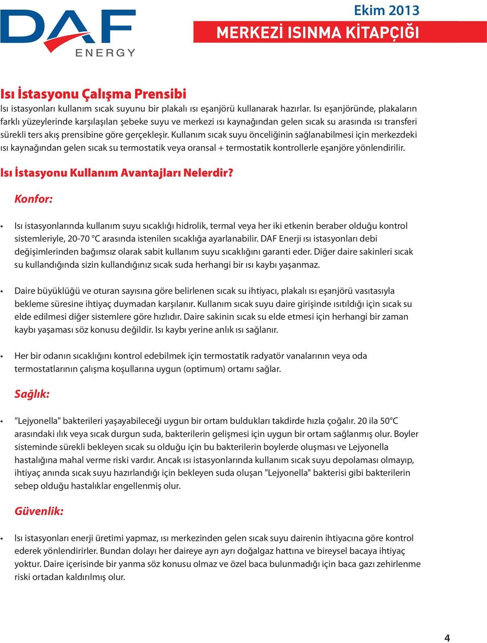 Kullanım sıcak suyu önceliğinin sağlanabilmesi için merkezdeki ısı kaynağından gelen sıcak su termostatik veya oransal + termostatik kontrollerle eşanjöre yönlendirilir.